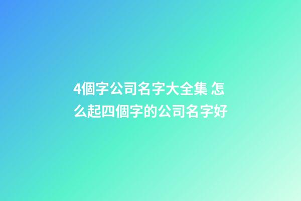 4個字公司名字大全集 怎么起四個字的公司名字好-第1張-公司起名-玄機派